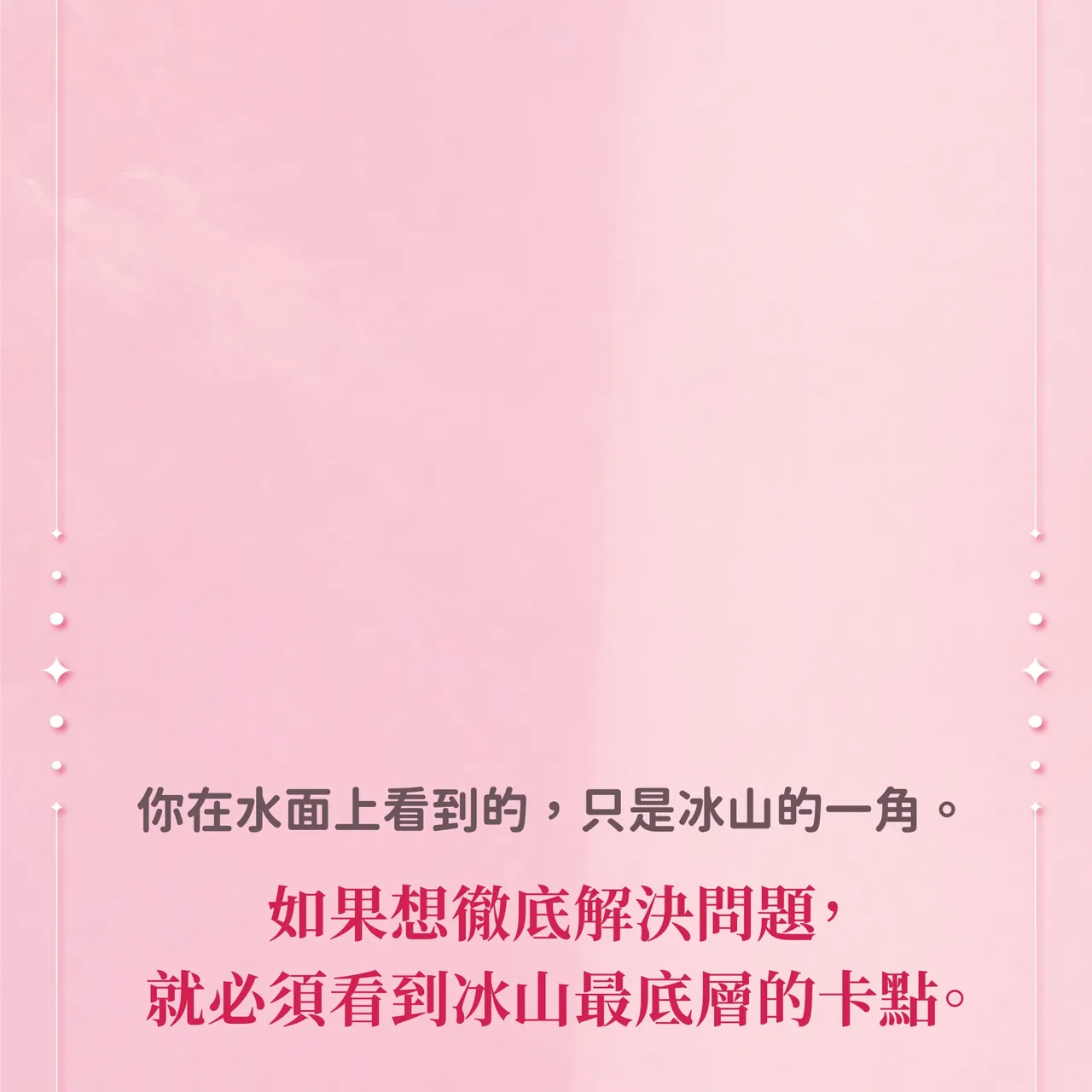 你在水面上看到的，只是冰山的一角。如果想徹底解決問題，就必須看到冰山最底層的卡點。