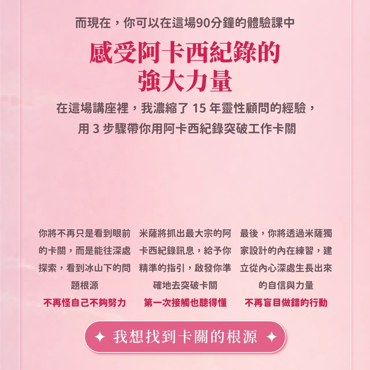 在這場90分鐘的體驗課中，感受阿卡西紀錄的強大力量。米薩濃縮15年靈性顧問經驗，用3步驟帶你用阿卡西紀錄突破工作卡關